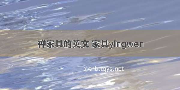 禅家具的英文 家具yingwen