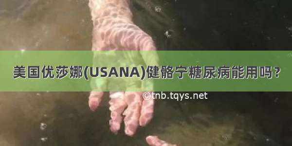 美国优莎娜(USANA)健骼宁糖尿病能用吗？