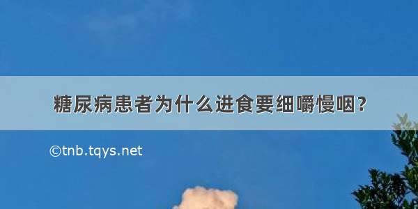 糖尿病患者为什么进食要细嚼慢咽？