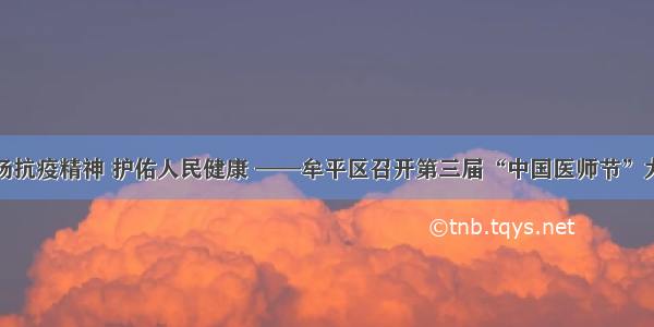 弘扬抗疫精神 护佑人民健康 ——牟平区召开第三届“中国医师节”大会