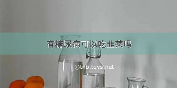 有糖尿病可以吃韭菜吗