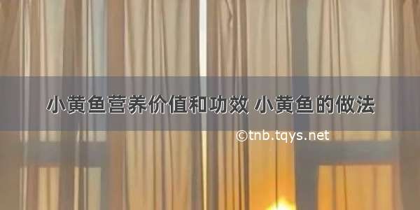 小黄鱼营养价值和功效 小黄鱼的做法