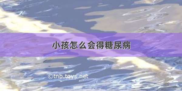 小孩怎么会得糖尿病