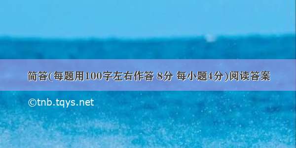 简答(每题用100字左右作答 8分 每小题4分)阅读答案