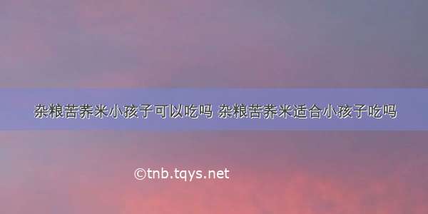 杂粮苦荞米小孩子可以吃吗 杂粮苦荞米适合小孩子吃吗