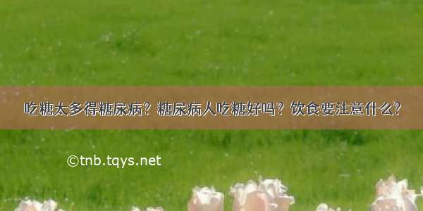 吃糖太多得糖尿病？糖尿病人吃糖好吗？饮食要注意什么?