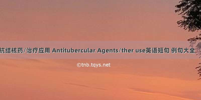 抗结核药/治疗应用 Antitubercular Agents/ther use英语短句 例句大全