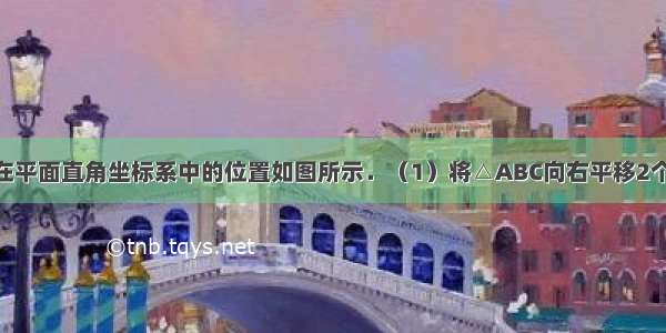 已知：△ABC在平面直角坐标系中的位置如图所示．（1）将△ABC向右平移2个单位得到△A1