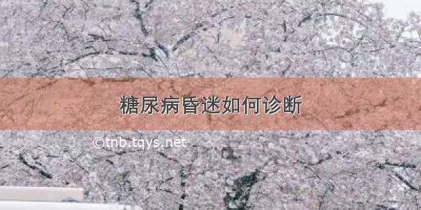 糖尿病昏迷如何诊断