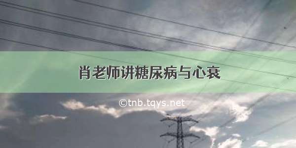 肖老师讲糖尿病与心衰