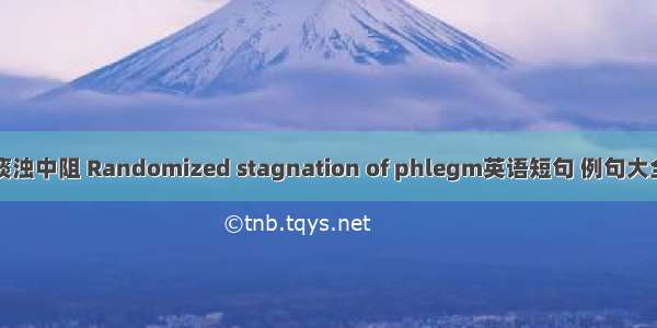 痰浊中阻 Randomized stagnation of phlegm英语短句 例句大全