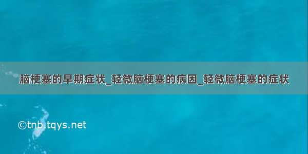 脑梗塞的早期症状_轻微脑梗塞的病因_轻微脑梗塞的症状