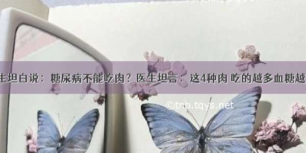 退休医生坦白说：糖尿病不能吃肉？医生坦言：这4种肉 吃的越多血糖越“平稳”