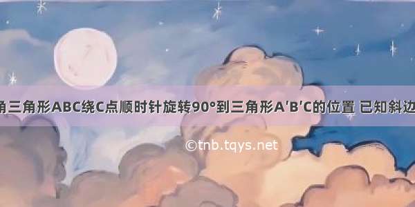 如图 将直角三角形ABC绕C点顺时针旋转90°到三角形A′B′C的位置 已知斜边AB=5 BC=