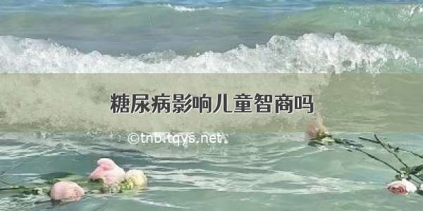 糖尿病影响儿童智商吗