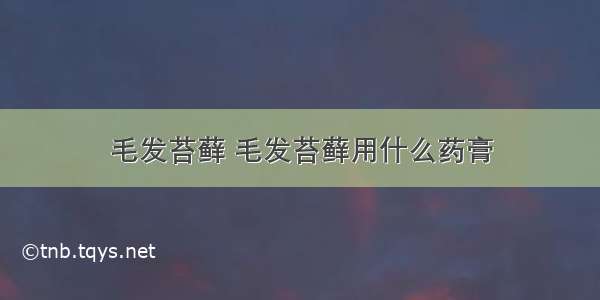 毛发苔藓 毛发苔藓用什么药膏