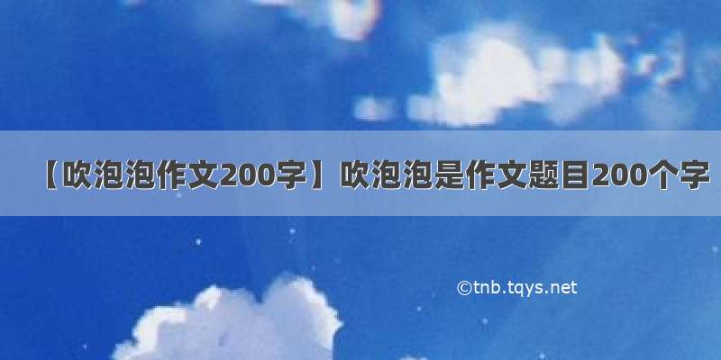 【吹泡泡作文200字】吹泡泡是作文题目200个字