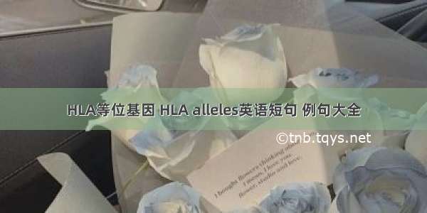 HLA等位基因 HLA alleles英语短句 例句大全