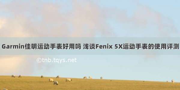 Garmin佳明运动手表好用吗 浅谈Fenix 5X运动手表的使用评测