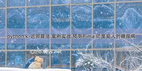 python k-近邻算法 案例实战 预测Pima 印度安人的糖尿病