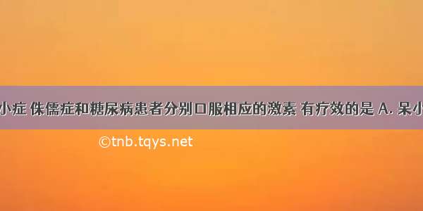 医生给呆小症 侏儒症和糖尿病患者分别口服相应的激素 有疗效的是 A. 呆小症和侏儒