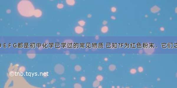 A B C D E F G都是初中化学已学过的常见物质 已知?F为红色粉末．它们之间的关