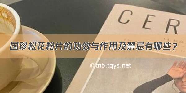 国珍松花粉片的功效与作用及禁忌有哪些？