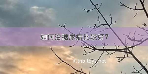 如何治糖尿病比较好？