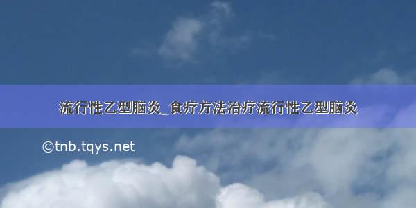 流行性乙型脑炎_食疗方法治疗流行性乙型脑炎