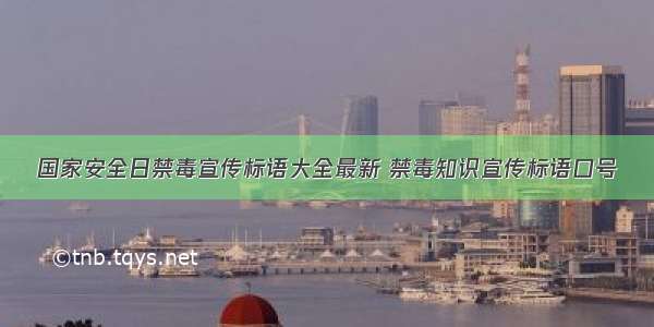 国家安全日禁毒宣传标语大全最新 禁毒知识宣传标语口号