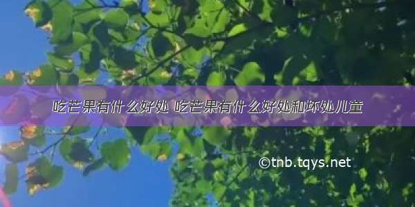 吃芒果有什么好处 吃芒果有什么好处和坏处儿童