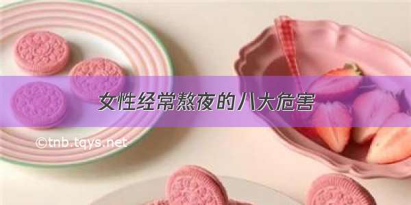 女性经常熬夜的八大危害