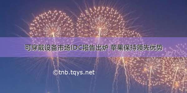 可穿戴设备市场IDC报告出炉 苹果保持领先优势