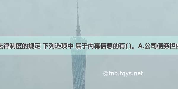 根据证券法律制度的规定 下列选项中 属于内幕信息的有( )。A.公司债务担保的重大变