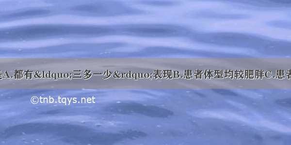 2型糖尿病的特点是A.都有“三多一少”表现B.患者体型均较肥胖C.患者空腹血糖都增高D.