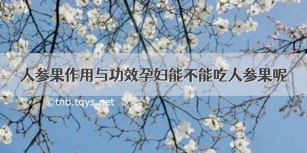 人参果作用与功效孕妇能不能吃人参果呢