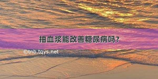 抽血浆能改善糖尿病吗？