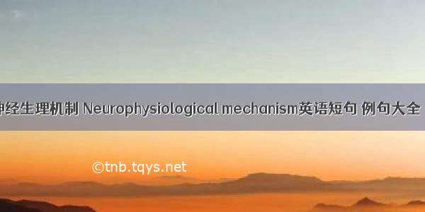 神经生理机制 Neurophysiological mechanism英语短句 例句大全