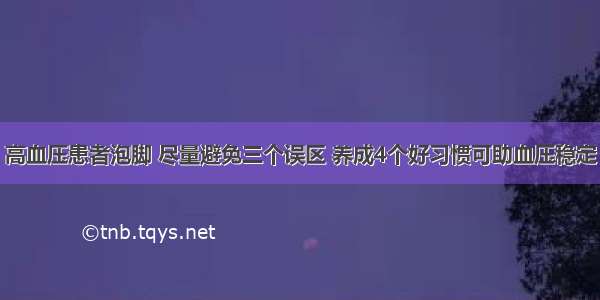 高血压患者泡脚 尽量避免三个误区 养成4个好习惯可助血压稳定