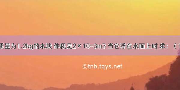 如图所示 质量为1.2kg的木块 体积是2×10-3m3 当它浮在水面上时 求：（1）木块受