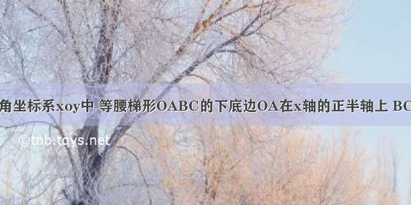 如图 在平面直角坐标系xoy中 等腰梯形OABC的下底边OA在x轴的正半轴上 BC‖OA OC=AB