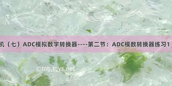 STM32单片机（七）ADC模拟数字转换器----第二节：ADC模数转换器练习1（AD单通道）