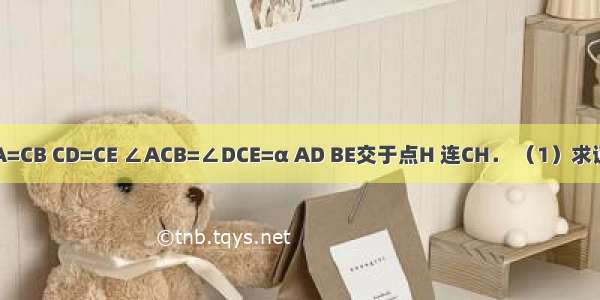 如图 CA=CB CD=CE ∠ACB=∠DCE=α AD BE交于点H 连CH． （1）求证：△A