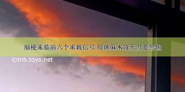 脑梗来临前六个求救信号 肢体麻木或无力要警惕