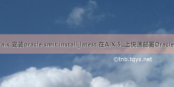 aix 安装oracle smit install_latest 在AIX 5L上快速部署Oracle