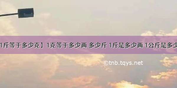 【1斤等于多少克】1克等于多少两 多少斤 1斤是多少两 1公斤是多少斤?