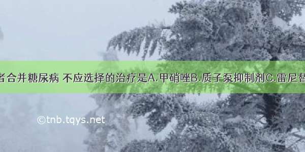 炎性肠病患者合并糖尿病 不应选择的治疗是A.甲硝唑B.质子泵抑制剂C.雷尼替丁D.肾上腺