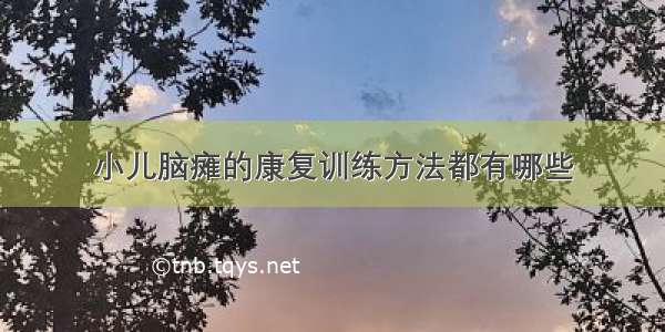 小儿脑瘫的康复训练方法都有哪些