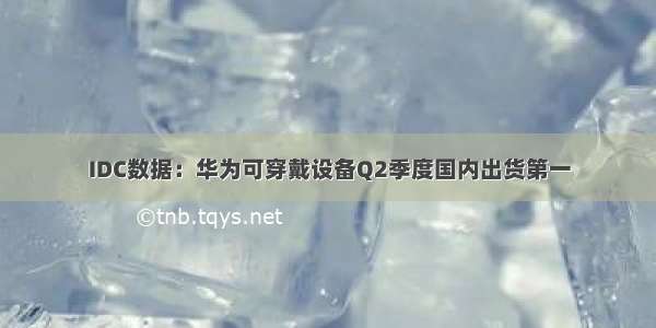 IDC数据：华为可穿戴设备Q2季度国内出货第一