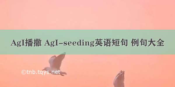 AgI播撒 AgI-seeding英语短句 例句大全